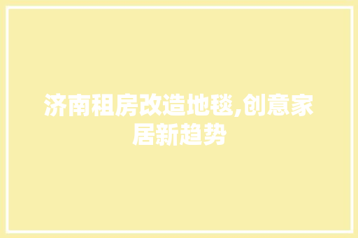 济南租房改造地毯,创意家居新趋势