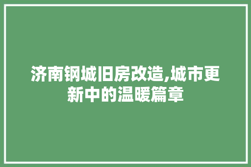济南钢城旧房改造,城市更新中的温暖篇章