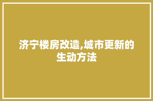 济宁楼房改造,城市更新的生动方法