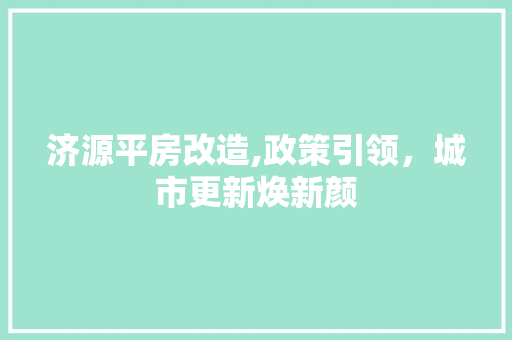 济源平房改造,政策引领，城市更新焕新颜 建筑设计