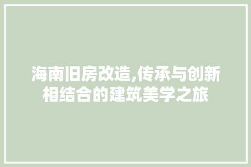 海南旧房改造,传承与创新相结合的建筑美学之旅
