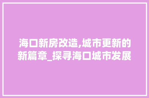 海口新房改造,城市更新的新篇章_探寻海口城市发展的新动能
