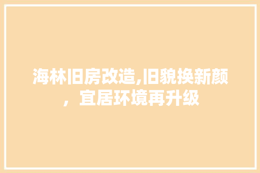 海林旧房改造,旧貌换新颜，宜居环境再升级