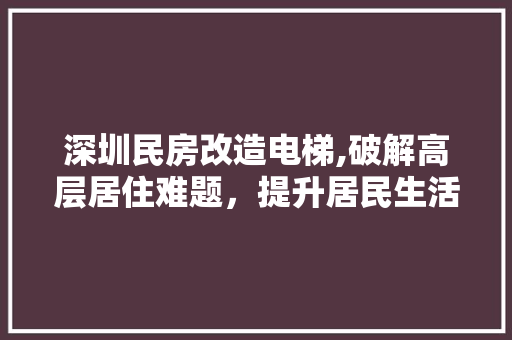 深圳民房改造电梯,破解高层居住难题，提升居民生活品质 景观设计