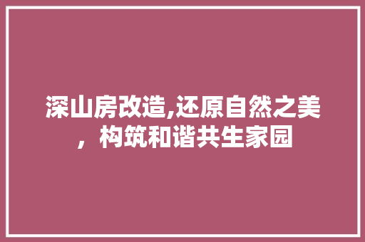 深山房改造,还原自然之美，构筑和谐共生家园