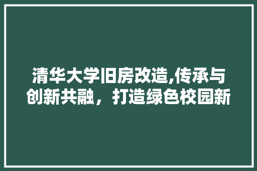 清华大学旧房改造,传承与创新共融,打造绿色校园新地标 建筑设计 清华大学旧房改造,传承与创新共融,打造绿色校园新地标 建筑设计
