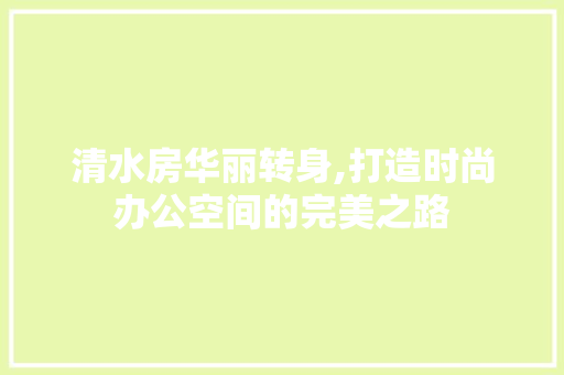 清水房华丽转身,打造时尚办公空间的完美之路 隔断设计
