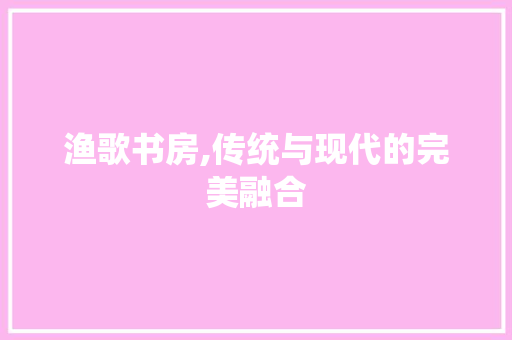 渔歌书房,传统与现代的完美融合