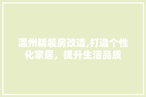 温州精装房改造,打造个性化家居，提升生活品质