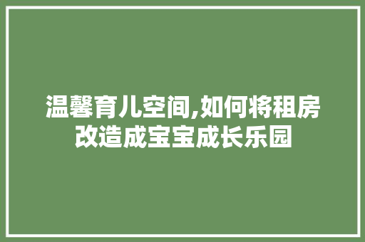 温馨育儿空间,如何将租房改造成宝宝成长乐园