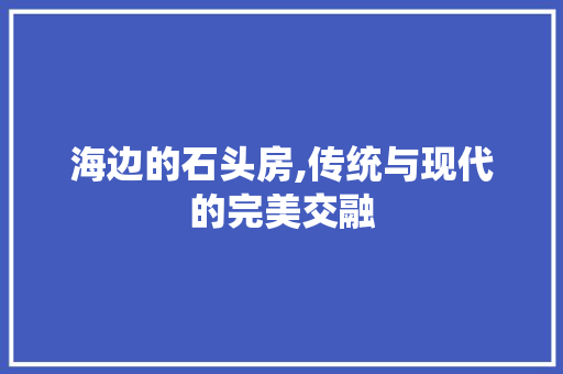 海边的石头房,传统与现代的完美交融