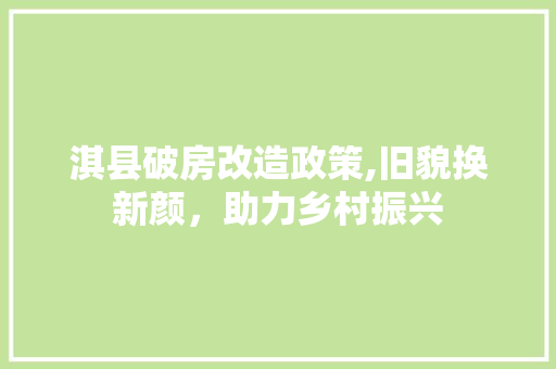 淇县破房改造政策,旧貌换新颜，助力乡村振兴