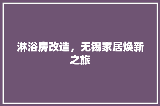 淋浴房改造，无锡家居焕新之旅 装修材料