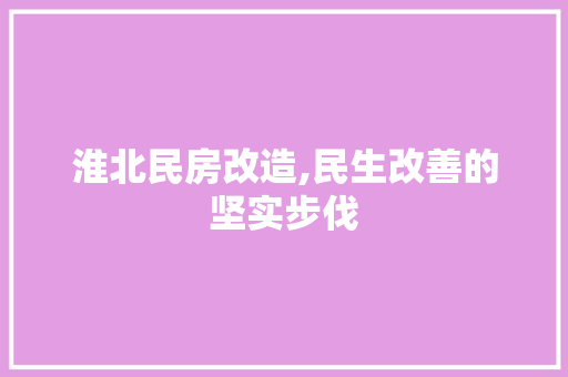 淮北民房改造,民生改善的坚实步伐