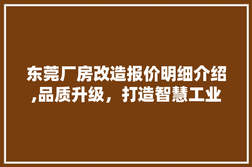 东莞厂房改造报价明细介绍,品质升级，打造智慧工业新地标