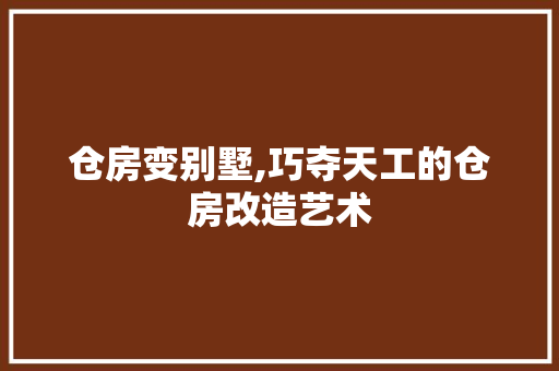 仓房变别墅,巧夺天工的仓房改造艺术