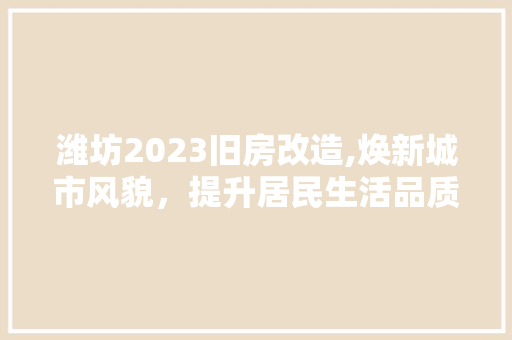 潍坊2023旧房改造,焕新城市风貌，提升居民生活品质 地面装修