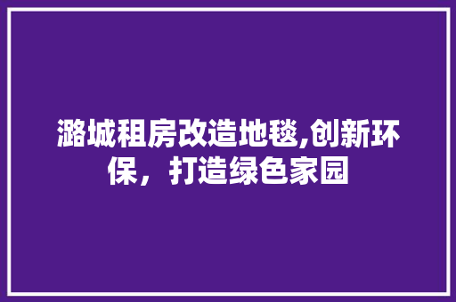 潞城租房改造地毯,创新环保，打造绿色家园