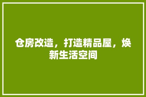 仓房改造，打造精品屋，焕新生活空间