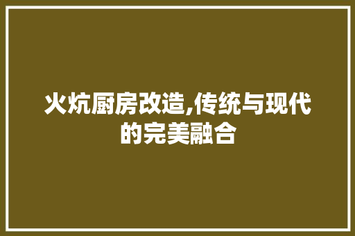 火炕厨房改造,传统与现代的完美融合