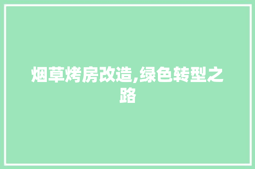 烟草烤房改造,绿色转型之路