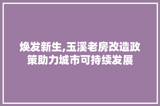 焕发新生,玉溪老房改造政策助力城市可持续发展 建筑设计
