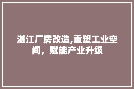 湛江厂房改造,重塑工业空间，赋能产业升级