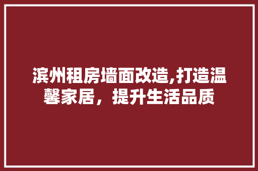 滨州租房墙面改造,打造温馨家居，提升生活品质