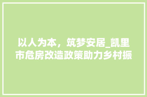 以人为本，筑梦安居_凯里市危房改造政策助力乡村振兴