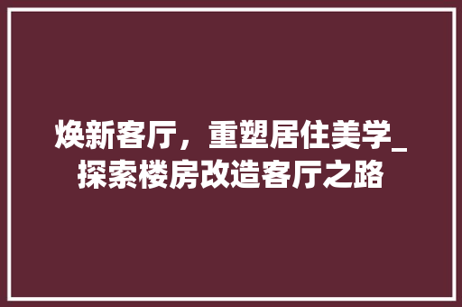 焕新客厅，重塑居住美学_探索楼房改造客厅之路