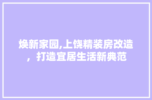焕新家园,上饶精装房改造，打造宜居生活新典范