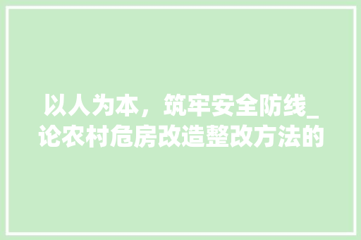 以人为本，筑牢安全防线_论农村危房改造整改方法的实施与成效