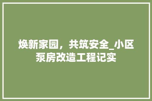 焕新家园，共筑安全_小区泵房改造工程记实