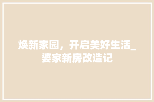 焕新家园，开启美好生活_婆家新房改造记 装修攻略