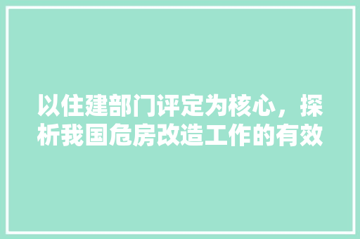 以住建部门评定为核心，探析我国危房改造工作的有效推进