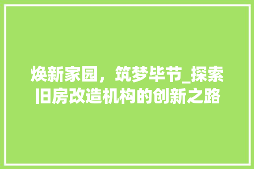 焕新家园，筑梦毕节_探索旧房改造机构的创新之路 装修攻略