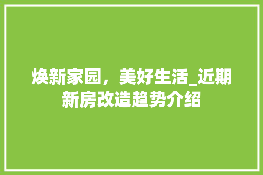 焕新家园，美好生活_近期新房改造趋势介绍