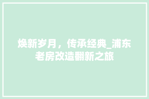 焕新岁月，传承经典_浦东老房改造翻新之旅 地面装修