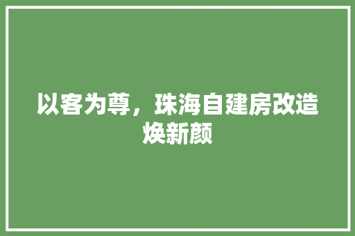 以客为尊，珠海自建房改造焕新颜