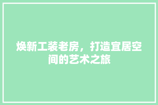 焕新工装老房，打造宜居空间的艺术之旅