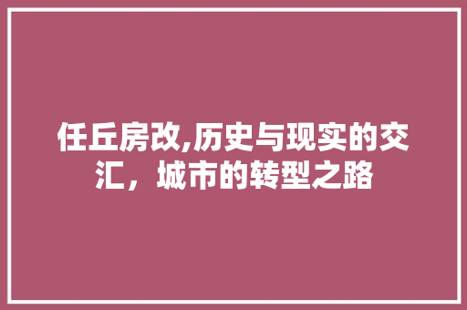 任丘房改,历史与现实的交汇，城市的转型之路