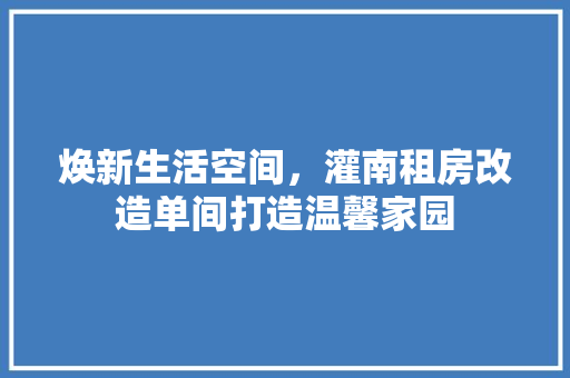 焕新生活空间，灌南租房改造单间打造温馨家园 装修材料