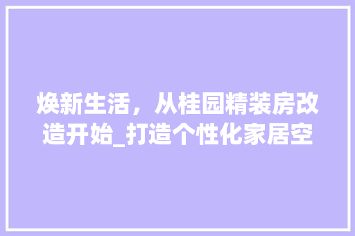 焕新生活，从桂园精装房改造开始_打造个性化家居空间