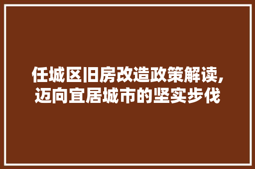 任城区旧房改造政策解读,迈向宜居城市的坚实步伐 建筑设计