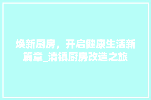 焕新厨房，开启健康生活新篇章_清镇厨房改造之旅