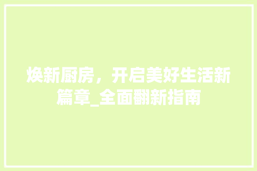焕新厨房，开启美好生活新篇章_全面翻新指南