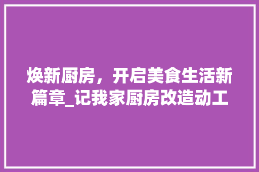 焕新厨房，开启美食生活新篇章_记我家厨房改造动工记实 墙面装饰