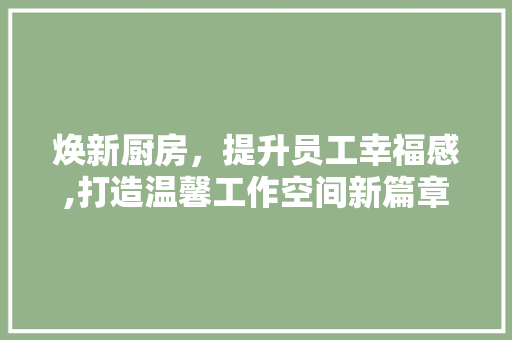 焕新厨房，提升员工幸福感,打造温馨工作空间新篇章