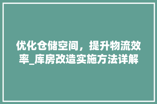 优化仓储空间，提升物流效率_库房改造实施方法详解 地面装修
