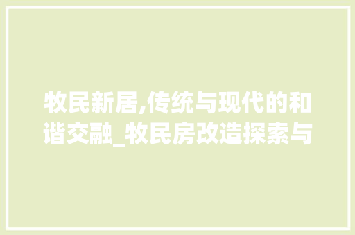 牧民新居,传统与现代的和谐交融_牧民房改造探索与方法